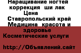 Наращивание ногтей, коррекция, ши-лак › Цена ­ 400 - Ставропольский край Медицина, красота и здоровье » Косметические услуги   